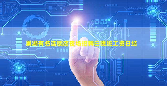 巢湖有名连锁店夜场招聘白晚班工资日结
